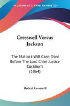 Cresswell Versus Jackson: The Matlock Will Case, Tried Before The Lord Chief Justice Cockburn
