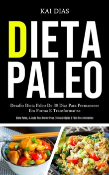 Dieta Paleo: Desafio dieta paleo de 30 dias para permanecer em forma e transformar-se (Dieta paleo, a ajuda para perder peso e o guia r�pido e f�cil para iniciantes)