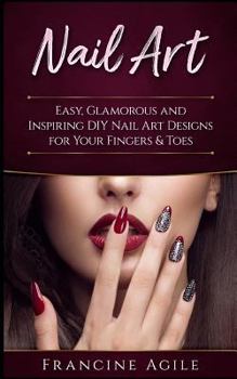 Paperback Nail Art: Easy, Glamorous and Inspiring DIY Nail Art Designs for Your Fingers & Toes Book