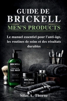 Guide de Brickell Men's Products: Le manuel essentiel pour l'anti-âge, les routines de soins et des résultats durables (French Edition)
