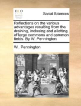Paperback Reflections on the various advantages resulting from the draining, inclosing and allotting of large commons and common fields. By W. Pennington Book