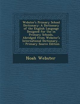 Paperback Webster's Primary School Dictionary: A Dictionary of the English Language Designed for Use in Primary Schools, Abridged from Webster's International D Book