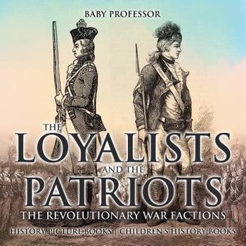 The Loyalists and the Patriots: The Revolutionary War Factions - History Picture Books Children's History Books