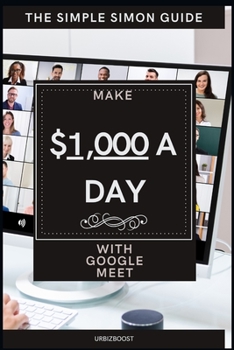 Paperback The Simple Simon Guide - Make $1,000 a day with Google Meet: How to make money with Google Meet Book