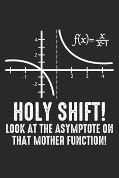 Paperback Holy Shift! Look At the Asymptote On That Mother Function!: Mathematics Nerd Math Teacher Dot Grid Notebook 6x9 Inches - 120 dotted pages for notes, d Book