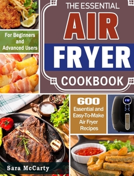 Hardcover The Essential Air Fryer Cookbook: 600 Essential and Easy-To-Make Air Fryer Recipes for Beginners and Advanced Users Book