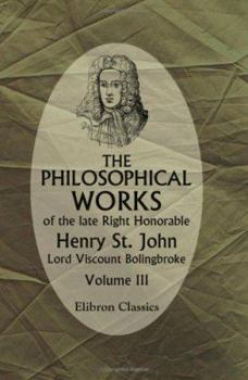 Paperback The Philosophical Works of the Late Right Honorable Henry St. John, Lord Viscount Bolingbroke: Volume 3 Book
