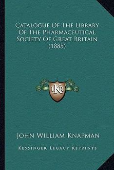 Catalogue Of The Library Of The Pharmaceutical Society Of Great Britain