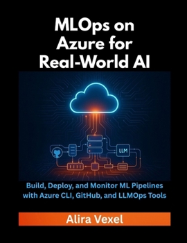 Paperback MLOps on Azure for Real-World AI: Build, Deploy, and Monitor ML Pipelines with Azure CLI, GitHub, and LLMOps Tools Book