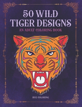 50 Wild Tiger Designs : An Adult Coloring Book