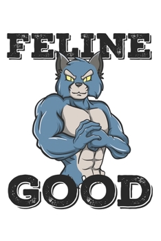 Feline Good: Funny Workout Notebook for any bodybuilding and fitness enthusiast. DIY Cat Gym Motivational Quotes Inspiration Planner Exercise Diary Note Book - 120 Lined Pages