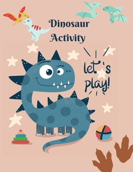 Dinosaur Activity let's play!: Book for Kids Ages 4-8 A Fun Kid Workbook Game For Learning, Coloring, Dot To Dot, Mazes, Word Search, Color by number and More!