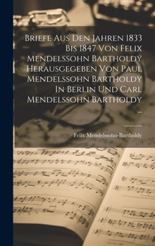 Hardcover Briefe Aus Den Jahren 1833 Bis 1847 Von Felix Mendelssohn Bartholdy Herausgegeben Von Paul Mendelssohn Bartholdy In Berlin Und Carl Mendelssohn Bartho [German] Book