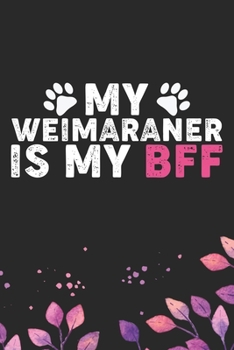My Weimaraner Is My Bff: Cool Weimaraner Dog Journal Notebook - Weimaraner Puppy Lover Gifts – Funny Weimaraner Dog Notebook - Weimaraner Owner Gifts – Weimaraner Dad & Mom Gifts. 6 x 9 in 120 pages
