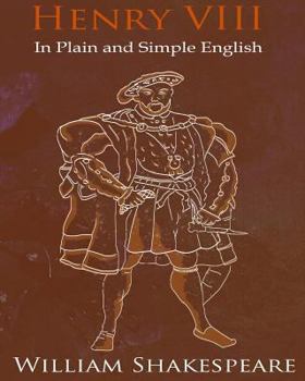 Henry VIII In Plain and Simple English (A Modern Translation and the Original Version)