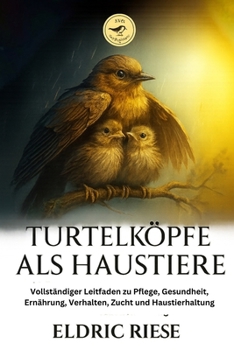 TURTELKÖPFE ALS HAUSTIERE: Vollständiger Leitfaden zu Pflege, Gesundheit, Ernährung, Verhalten, Zucht und Haustierhaltung