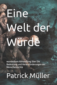 Eine Welt der Würde: wunderbare Abhandlung über Die Bedeutung und Herausforderungen der Menschenrechte
