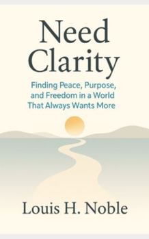 Need Clarity: Finding Peace, Purpose, and Freedom in a World That Always Wants More