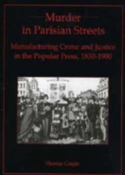 Hardcover Murder in Parisian Streets: Manufacturing Crime and Justice in the Popular Press, 1830-1900 Book