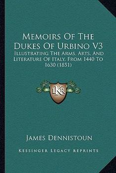 Paperback Memoirs Of The Dukes Of Urbino V3: Illustrating The Arms, Arts, And Literature Of Italy, From 1440 To 1630 (1851) Book