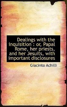 Paperback Dealings with the Inquisition: Or, Papal Rome, Her Priests, and Her Jesuits, with Important Disclos Book