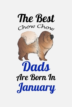 The Best Chow Chow Dads Are Born In January: Unique Notebook Journal For Chow Chow Owners and Lovers, Funny Birthday NoteBook Gift for Women, Men, ... Pages for College, School, Home  & Work .