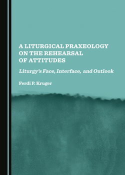 A Liturgical Praxeology on the Rehearsal of Attitudes: Liturgy's Face, Interface, and Outlook