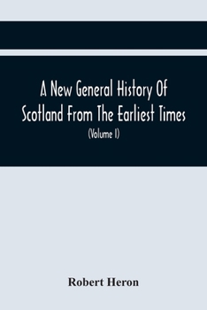 Paperback A New General History Of Scotland From The Earliest Times, To The Aera Of The Abolition Of The Hereditary Jurisdictions Of Subjects In Scotland In The Book