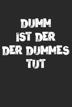 Dumm Ist Der Der Dummes Tut: Notizbuch / Tagebuch / Heft mit Karierten Seiten. Notizheft mit Weißen Karo Seiten, Malbuch, Journal, Sketchbuch, Planer für Termine oder To-Do-Liste. (German Edition)
