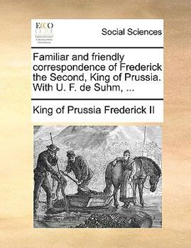 Paperback Familiar and Friendly Correspondence of Frederick the Second, King of Prussia. with U. F. de Suhm, ... Book