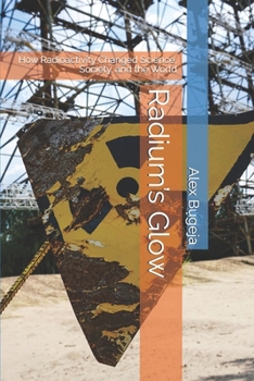 Radium’s Glow: How Radioactivity Changed Science, Society, and the World