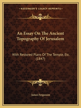 Paperback An Essay On The Ancient Topography Of Jerusalem: With Restored Plans Of The Temple, Etc. (1847) Book