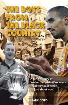 Paperback The Boys from the Black Country: A Fan's History of Wolverhampton Wanderers from Way Back When to Just about Now. Mark Gold Book
