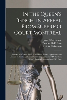 Paperback In the Queen's Bench, in Appeal From Superior Court Montreal [microform]: John G. McKenzie, Et Al., (garnishees Below), Appellants, and Duncan McFarla Book