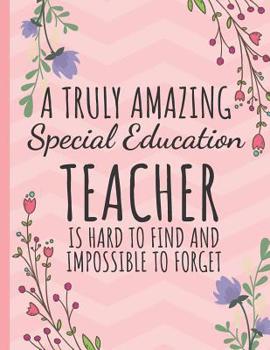 A Truly Amazing Special Education Teacher: Teacher Notebook: Perfect Year End Graduation or Thank You Gift for Teachers