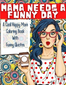 Paperback MAMA NEEDS A FUNNY DAY - A Cool Happy Mom Coloring Book With Funny Quotes: A Funny Mommy Coloring Book With 40 Hilarious, Snarky And Inspirational Mot Book