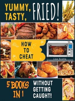 Yummy, Tasty, Fried! [5 books in 1]: How to Cheat Without Getting Caught!