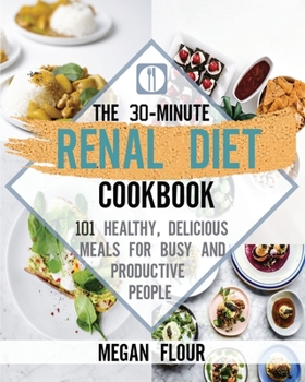 The 30-Minute Renal Diet Cookbook: 101 Healthy, Delicious Meals for Busy and Productive People