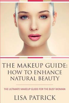 Paperback The Makeup Guide: How to Enhance Natural Beauty: The Ultimate Makeup Guide for the Busy Woman Book