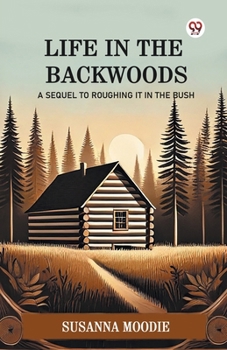 Life In The Backwoods A Sequel To Roughing It In The Bush