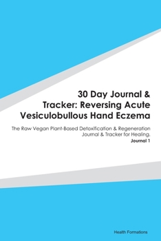 30 Day Journal & Tracker: Reversing Acute Vesiculobullous Hand Eczema: The Raw Vegan Plant-Based Detoxification & Regeneration Journal & Tracker for Healing. Journal 1