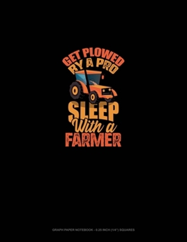 Get Plowed By A Pro Sleep With A Farmer: Graph Paper Notebook - 0.25 Inch (1/4") Squares