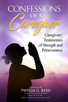 Paperback Confessions of a Caregiver: Caregivers' Testimonies of Strength and Perseverance Book