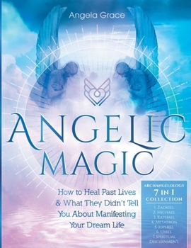 Paperback Angelic Magic: How to Heal Past Lives & What They Didn't Tell You About Manifesting Your Dream Life (7 in 1 Collection) Book