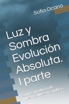 Paperback Luz y Sombra Evolución Absoluta. I parte: Somos producto de nuestras luces y sombras. [Spanish] Book