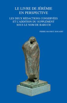 Le Livre de Jeremie En Perspective: Les Deux Redactions Conservees Et l'Addition Du Supplement Sous Le Nom de Baruch: Recueil Des Travaux de Pierre-Ma