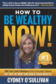 How to Be Wealthy Now!: 108 Fast Cash Solutions