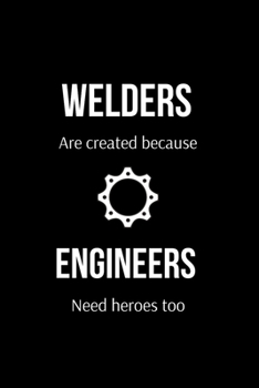 Paperback Welders Are Created Because Engineers Need Heroes too: Funny Welder Journal - Proud Metal Steel & Wire Welding Workers. Gag Gift Lined Notebook for We Book