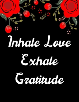 Inhale Love Exhale Gratitude: A 52 Week Guide To Cultivate An Attitude Of Gratitude: Gratitude ... ... Find happiness & peach in 5 minute a day