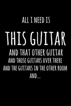 Paperback All I Need Is This Guitar And That Other Guitar, And Those Guitars Over There, And The Guitars In The Other Room, And...: 6x9" Lined Notebook/Journal Book